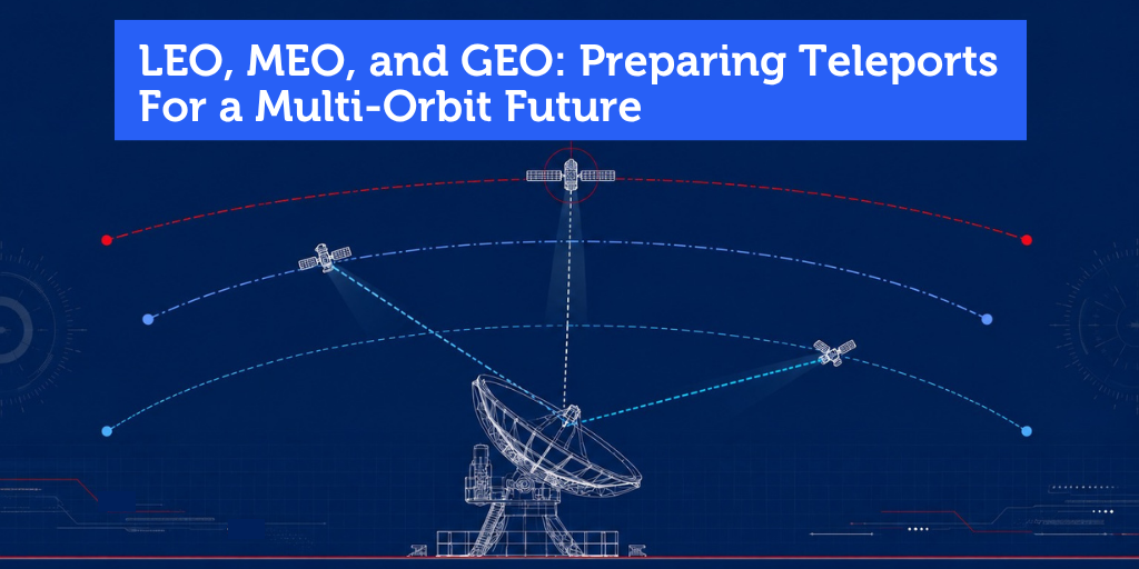 LEO, MEO, and GEO: Preparing Teleports for a Multi-Orbit Future